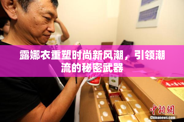 露娜衣重塑时尚新风潮，引领潮流的秘密武器