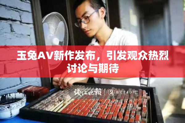 玉兔AV新作发布，引发观众热烈讨论与期待
