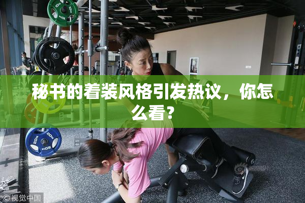 秘书的着装风格引发热议，你怎么看？