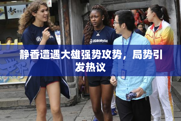 静香遭遇大雄强势攻势，局势引发热议