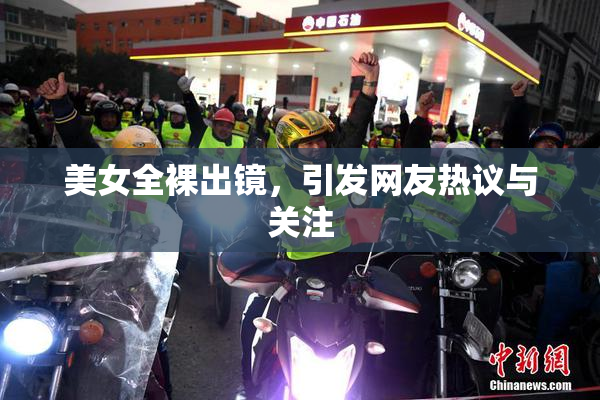 美女全裸出镜，引发网友热议与关注