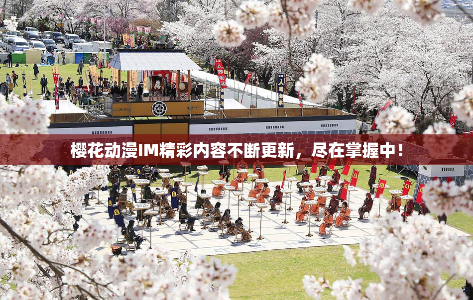 樱花动漫IM精彩内容不断更新，尽在掌握中！
