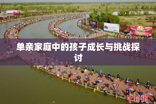 单亲家庭中的孩子成长与挑战探讨