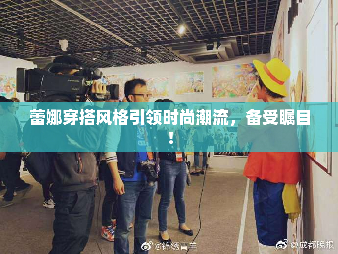 蕾娜穿搭风格引领时尚潮流，备受瞩目！