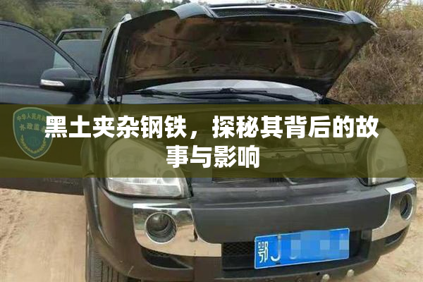黑土夹杂钢铁，探秘其背后的故事与影响