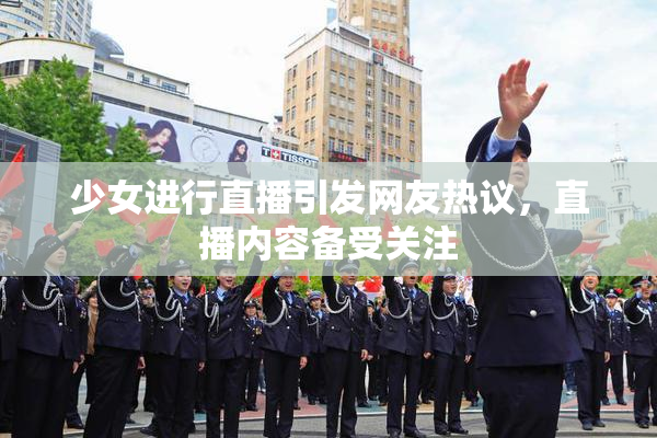 少女进行直播引发网友热议，直播内容备受关注