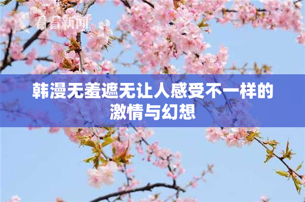 韩漫无羞遮无让人感受不一样的激情与幻想