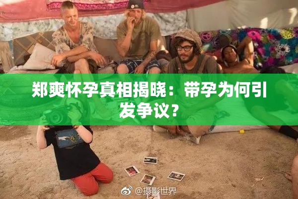 郑爽怀孕真相揭晓：带孕为何引发争议？