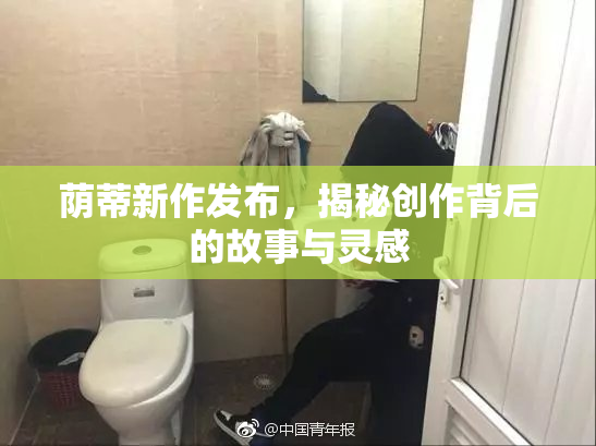 荫蒂新作发布，揭秘创作背后的故事与灵感