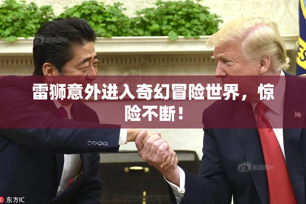雷狮意外进入奇幻冒险世界，惊险不断！