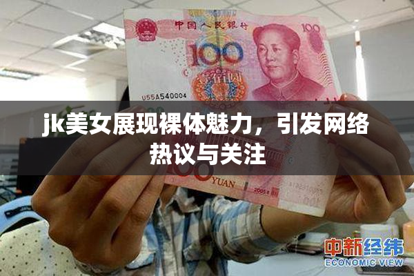 jk美女展现裸体魅力，引发网络热议与关注