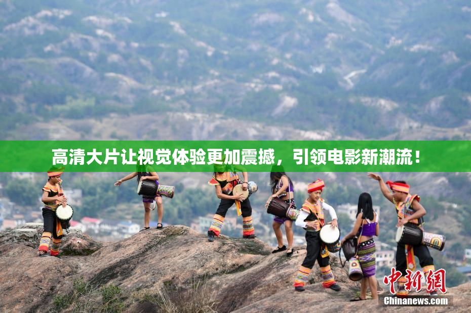 高清大片让视觉体验更加震撼，引领电影新潮流！