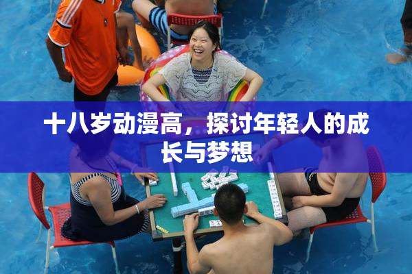 十八岁动漫高，探讨年轻人的成长与梦想