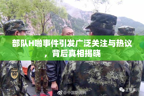 部队H啪事件引发广泛关注与热议，背后真相揭晓
