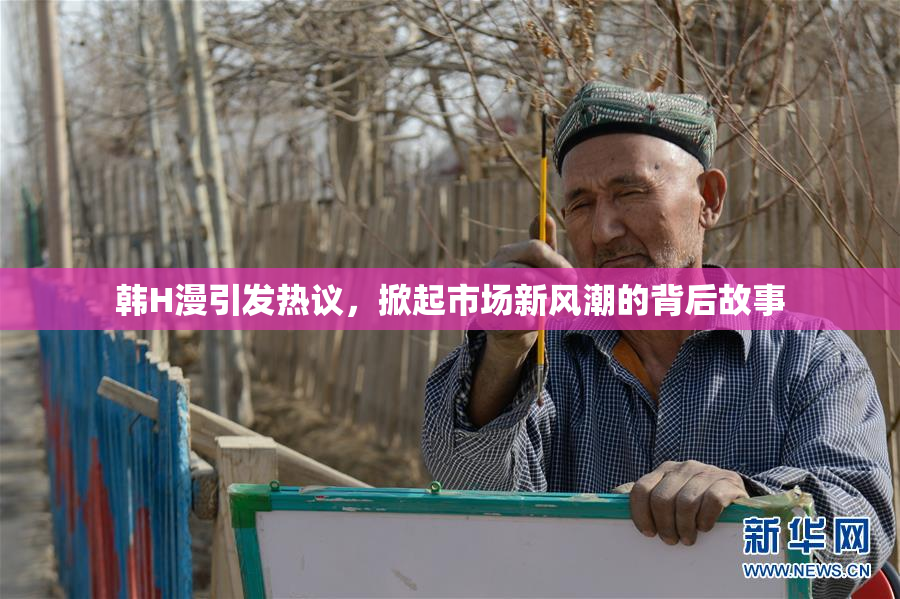 韩H漫引发热议，掀起市场新风潮的背后故事