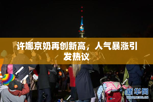 许娜京奶再创新高，人气暴涨引发热议