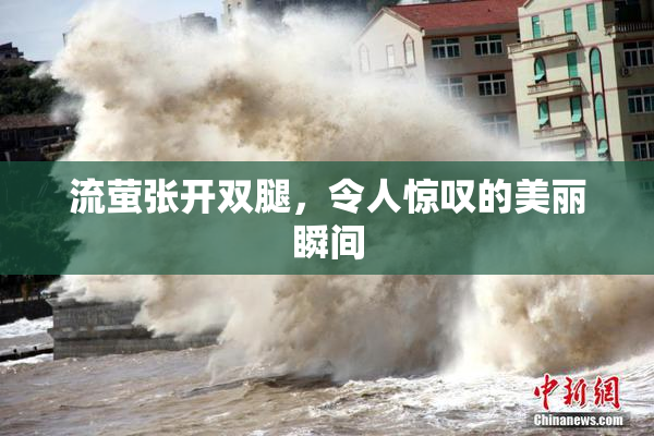 流萤张开双腿，令人惊叹的美丽瞬间