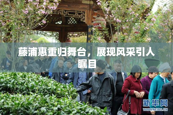 藤浦惠重归舞台，展现风采引人瞩目