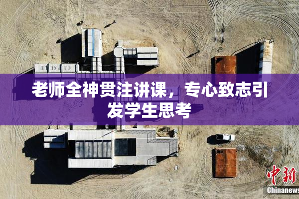 老师全神贯注讲课，专心致志引发学生思考