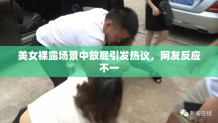 美女裸露场景中放屁引发热议，网友反应不一