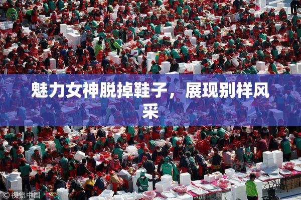 魅力女神脱掉鞋子，展现别样风采