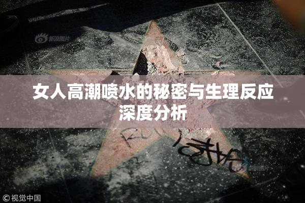 女人高潮喷水的秘密与生理反应深度分析