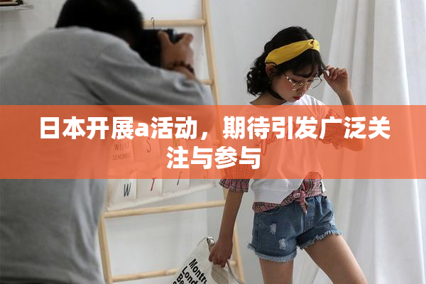 日本开展a活动，期待引发广泛关注与参与