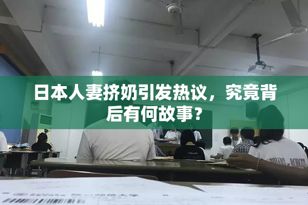 日本人妻挤奶引发热议，究竟背后有何故事？