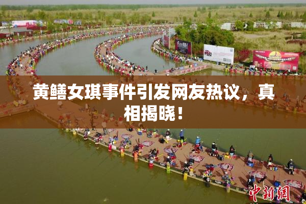 黄鳝女琪事件引发网友热议，真相揭晓！