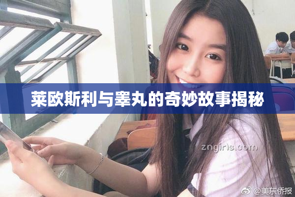 莱欧斯利与睾丸的奇妙故事揭秘