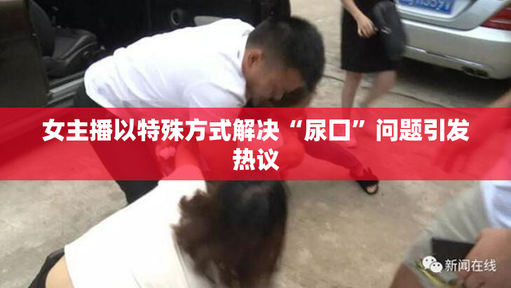 女主播以特殊方式解决“尿囗”问题引发热议