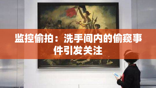 监控偷拍：洗手间内的偷窥事件引发关注