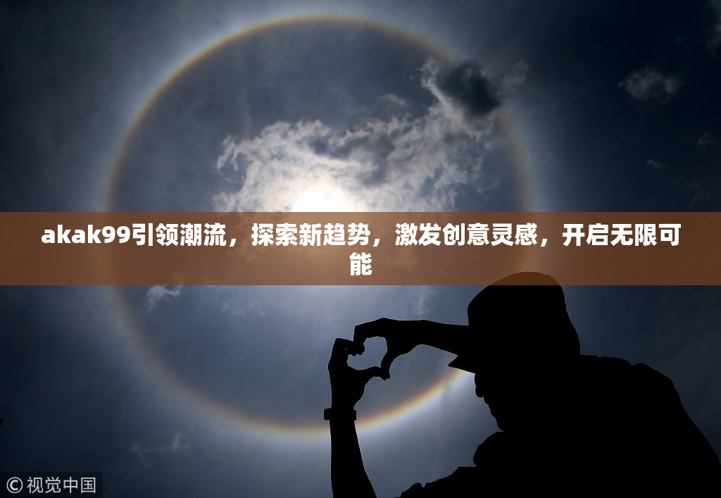 akak99引领潮流，探索新趋势，激发创意灵感，开启无限可能