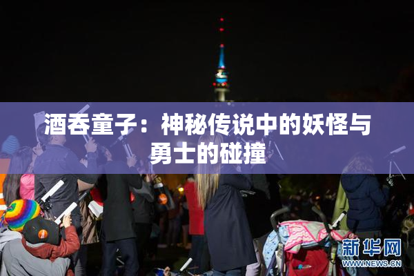 酒吞童子：神秘传说中的妖怪与勇士的碰撞