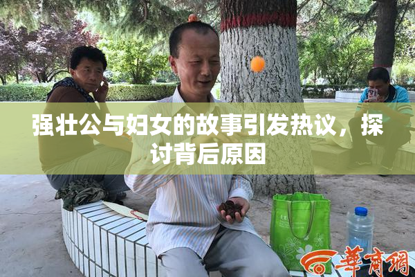 强壮公与妇女的故事引发热议，探讨背后原因