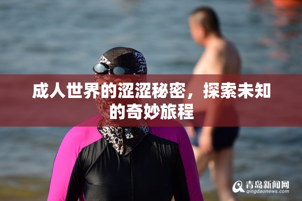 成人世界的涩涩秘密，探索未知的奇妙旅程