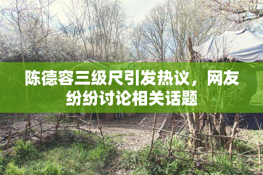 陈德容三级尺引发热议，网友纷纷讨论相关话题