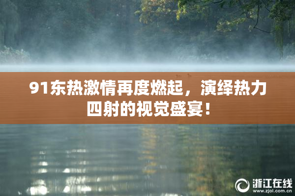 91东热激情再度燃起，演绎热力四射的视觉盛宴！