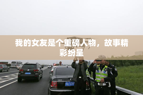 我的女友是个重磅人物，故事精彩纷呈