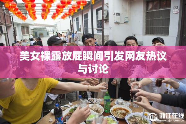 美女裸露放屁瞬间引发网友热议与讨论