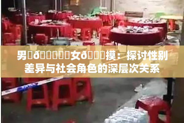 男‌🍌❌‌女🍑摸：探讨性别差异与社会角色的深层次关系