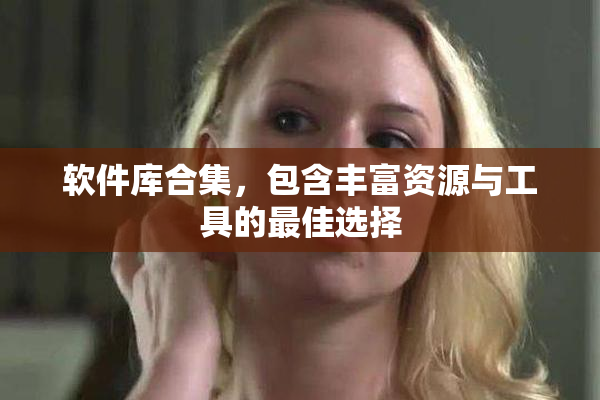 软件库合集，包含丰富资源与工具的最佳选择