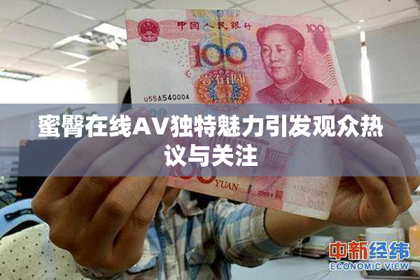 蜜臀在线AV独特魅力引发观众热议与关注