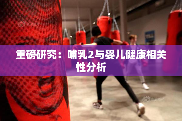 重磅研究：哺乳2与婴儿健康相关性分析