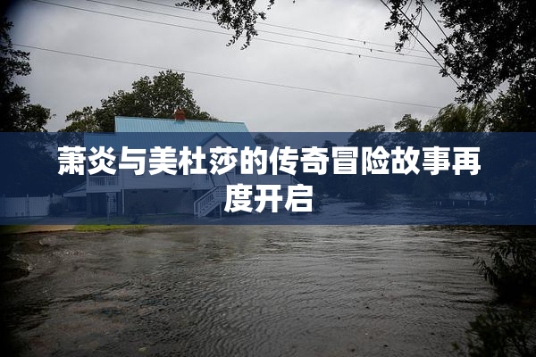 萧炎与美杜莎的传奇冒险故事再度开启