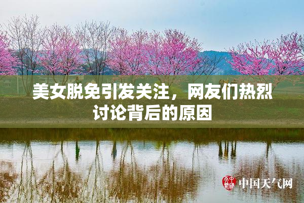 美女脱免引发关注，网友们热烈讨论背后的原因