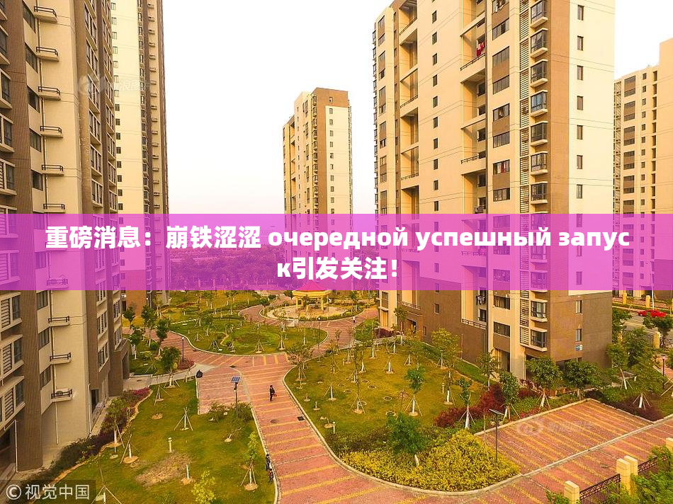 重磅消息：崩铁涩涩 очередной успешный запуск引发关注！
