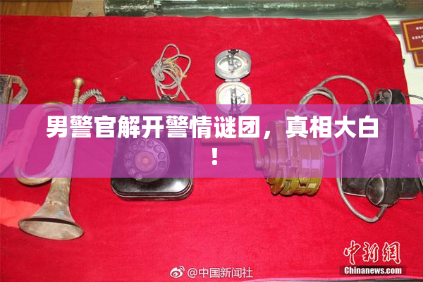 男警官解开警情谜团，真相大白！