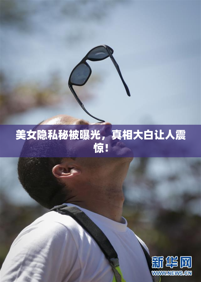 美女隐私秘被曝光，真相大白让人震惊！