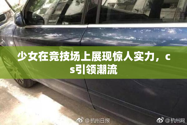 少女在竞技场上展现惊人实力，cs引领潮流